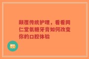 颠覆传统护理，看看同仁堂氨糖牙膏如何改变你的口腔体验