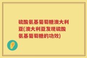 硫酸氨基葡萄糖澳大利亚(澳大利亚发现硫酸氨基葡萄糖的功效)