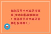 腿部关节手术麻药打哪里(手术前你需要知道：腿部关节手术麻药需要打在哪里？)