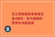 艾三得氨糖软骨素维生素d鸽片：助力健康的营养补充新选择
