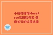 小杨哥推荐MoveFree氨糖软骨素 健康关节的优质选择