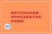 膝关节引起的高低肩(如何矫正由膝关节引起的高低肩)