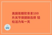 美国氨糖软骨素180片关节保健新选择 轻松活力每一天