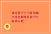 踝关节扭伤中医急救(中医急救踝关节扭伤：有效应对)