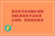 肩周关节运动图片视频讲解(肩周关节活动演示视频，附带指导解说)