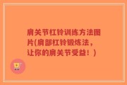 肩关节杠铃训练方法图片(肩部杠铃锻炼法，让你的肩关节受益！)