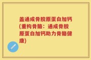 盖通成骨胶原蛋白加钙(重构骨骼：通成骨胶原蛋白加钙助力骨骼健康)