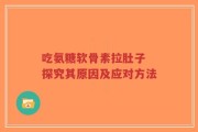 吃氨糖软骨素拉肚子 探究其原因及应对方法