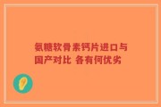 氨糖软骨素钙片进口与国产对比 各有何优劣