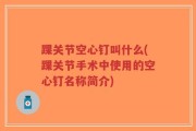 踝关节空心钉叫什么(踝关节手术中使用的空心钉名称简介)