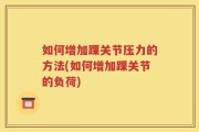 如何增加踝关节压力的方法(如何增加踝关节的负荷)