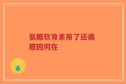 氨糖软骨素用了还痛 原因何在