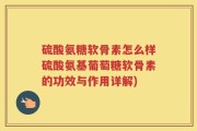 硫酸氨糖软骨素怎么样硫酸氨基葡萄糖软骨素的功效与作用详解)