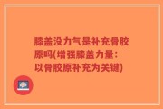 膝盖没力气是补充骨胶原吗(增强膝盖力量：以骨胶原补充为关键)