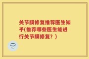 关节膜修复推荐医生知乎(推荐哪些医生能进行关节膜修复？)