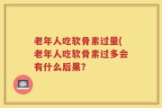 老年人吃软骨素过量(老年人吃软骨素过多会有什么后果？
