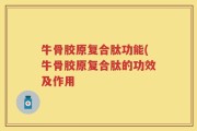 牛骨胶原复合肽功能(牛骨胶原复合肽的功效及作用