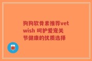 狗狗软骨素推荐vetwish 呵护爱宠关节健康的优质选择