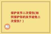 保护关节二次受伤(如何保护你的关节避免二次受伤？)