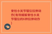 脊柱小关节错位拉伸动作(有效缓解脊柱小关节错位的6种拉伸动作)