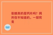 氨糖真的是钙片吗？揭开你不知道的，一探究竟