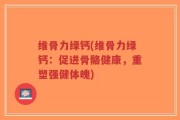 维骨力绿钙(维骨力绿钙：促进骨骼健康，重塑强健体魄)