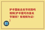 护手霜能去关节纹路吗视频(护手霜可改善关节皱纹？有视频为证！)