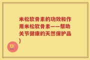 米松软骨素的功效和作用米松软骨素——帮助关节健康的天然保护品)