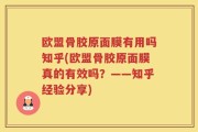 欧盟骨胶原面膜有用吗知乎(欧盟骨胶原面膜真的有效吗？——知乎经验分享)