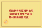 硫酸软骨素原材料公司(硫酸软骨素生产商将原材料供应稳定化)