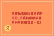 乐赛仙氨糖软骨素钙片报价_乐赛仙氨糖软骨素钙片价格信息一览)