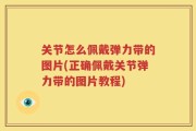 关节怎么佩戴弹力带的图片(正确佩戴关节弹力带的图片教程)