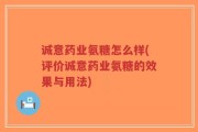 诚意药业氨糖怎么样(评价诚意药业氨糖的效果与用法)