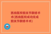 西南医院髋关节翻修手术(西南医院成功完成髋关节翻修手术)