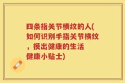 四条指关节横纹的人(如何识别手指关节横纹，摸出健康的生活  健康小贴士)