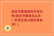 腿关节酸痛推荐药膏吃吗(腿关节酸痛怎么办？药膏还是口服药更有效？)