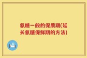 氨糖一般的保质期(延长氨糖保鲜期的方法)