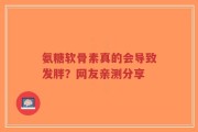 氨糖软骨素真的会导致发胖？网友亲测分享
