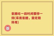 氨糖吃一段时间要停一停(采用氨糖，需定期停用)