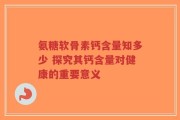 氨糖软骨素钙含量知多少 探究其钙含量对健康的重要意义