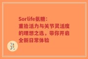 Sorlife氨糖：重拾活力与关节灵活度的理想之选，带你开启全新日常体验