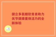 健立多氨糖软骨素助力关节健康重焕活力的全新体验