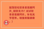 腿发软吃软骨素氨糖钙片_腿软无力？试试软骨素氨糖钙片，补充关节营养，增强骨骼健康。)