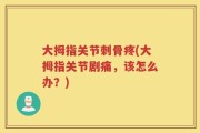 大拇指关节刺骨疼(大拇指关节剧痛，该怎么办？)