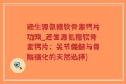 逄生源氨糖软骨素钙片功效_逄生源氨糖软骨素钙片：关节保健与骨骼强化的天然选择)