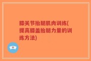 膝关节抬腿肌肉训练(提高膝盖抬腿力量的训练方法)