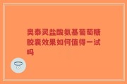 奥泰灵盐酸氨基葡萄糖胶囊效果如何值得一试吗