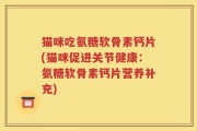 猫咪吃氨糖软骨素钙片(猫咪促进关节健康：氨糖软骨素钙片营养补充)
