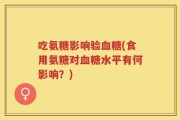 吃氨糖影响验血糖(食用氨糖对血糖水平有何影响？)