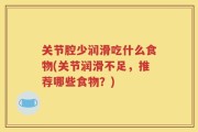 关节腔少润滑吃什么食物(关节润滑不足，推荐哪些食物？)
